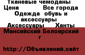 Тканевые чемоданы › Цена ­ 4 500 - Все города Одежда, обувь и аксессуары » Аксессуары   . Ханты-Мансийский,Белоярский г.